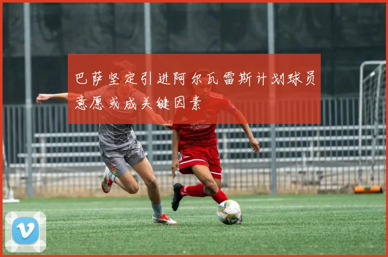 巴萨坚定引进阿尔瓦雷斯计划球员意愿或成关键因素