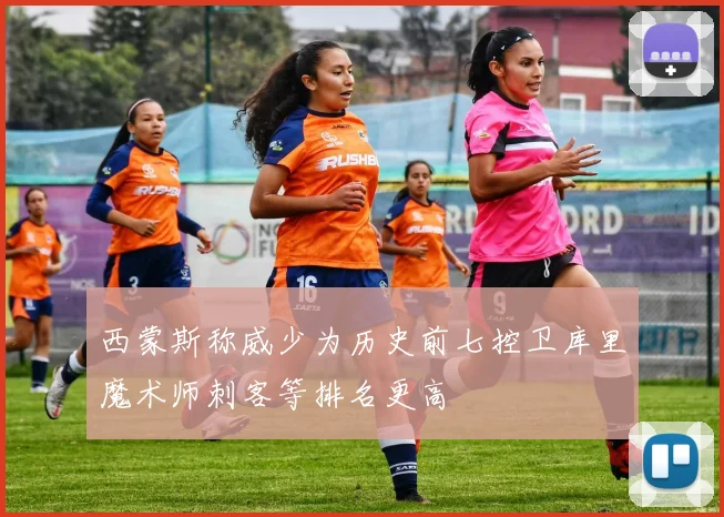 西蒙斯称威少为历史前七控卫库里魔术师刺客等排名更高